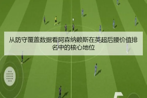 从防守覆盖数据看阿森纳赖斯在英超后腰价值排名中的核心地位