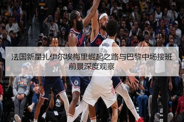 法国新星扎伊尔埃梅里崛起之路与巴黎中场接班前景深度观察