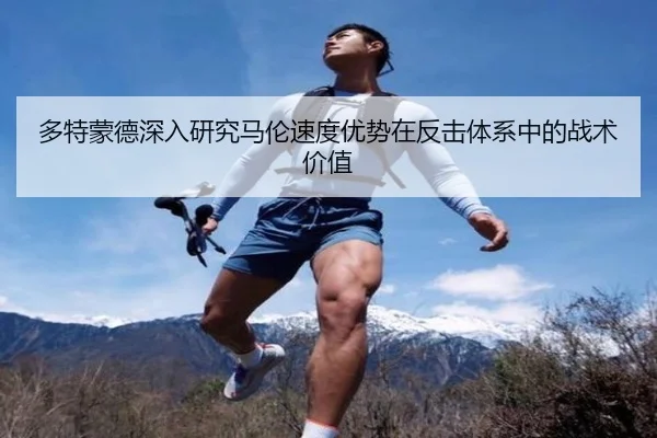 多特蒙德深入研究马伦速度优势在反击体系中的战术价值 | kaiyun
