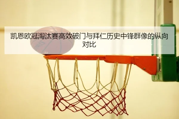 凯恩欧冠淘汰赛高效破门与拜仁历史中锋群像的纵向对比
