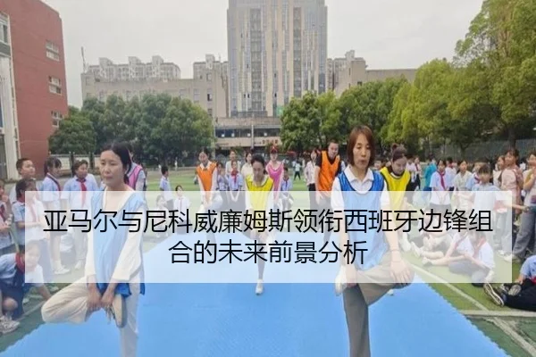 亚马尔与尼科威廉姆斯领衔西班牙边锋组合的未来前景分析（kaiyun）