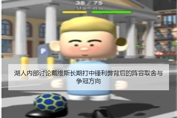湖人内部讨论戴维斯长期打中锋利弊背后的阵容取舍与争冠方向（kaiyun）