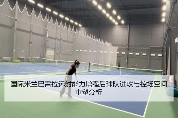 国际米兰巴雷拉远射能力增强后球队进攻与控场空间重塑分析（kaiyun）