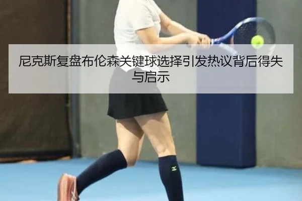 尼克斯复盘布伦森关键球选择引发热议背后得失与启示（kaiyun）