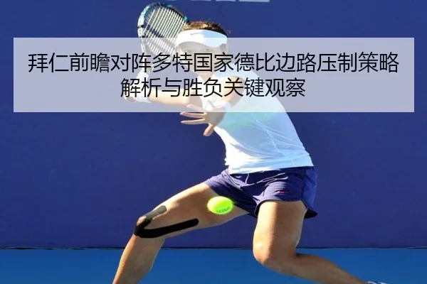 拜仁前瞻对阵多特国家德比边路压制策略解析与胜负关键观察（kaiyun）