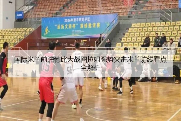 国际米兰前瞻德比大战图拉姆强势突击米兰防线看点全解析（kaiyun）